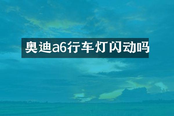 奥迪a6行车灯闪动吗