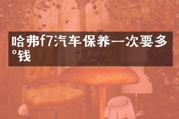 哈弗f7汽车保养一次要多少钱