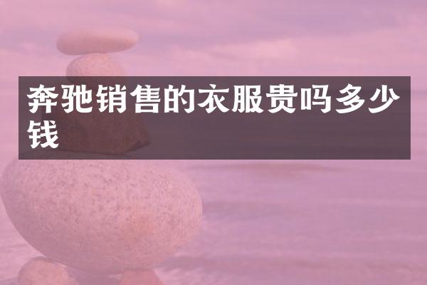 奔驰销售的衣服贵吗多少钱