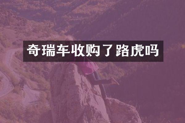 奇瑞车收购了路虎吗