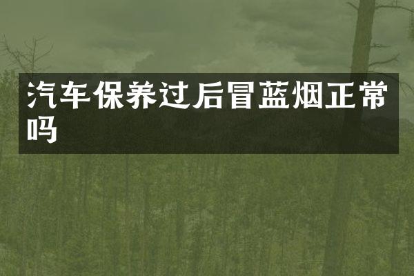 汽车保养过后冒蓝烟正常吗