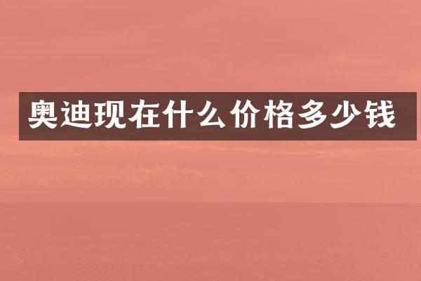 奥迪现在什么价格多少钱