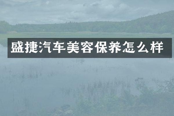 盛捷汽车美容保养怎么样
