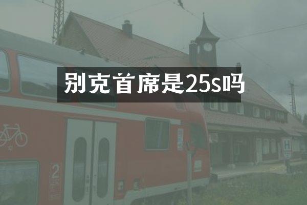 别克首席是25s吗