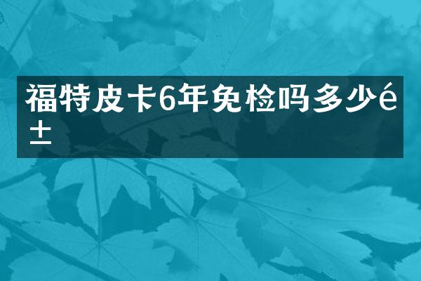 福特皮卡6年免检吗多少钱