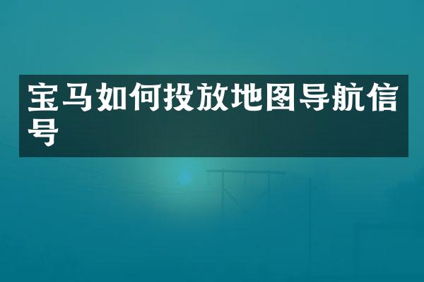 宝马如何投放地图导航信号