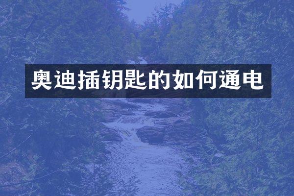 奥迪插钥匙的如何通电
