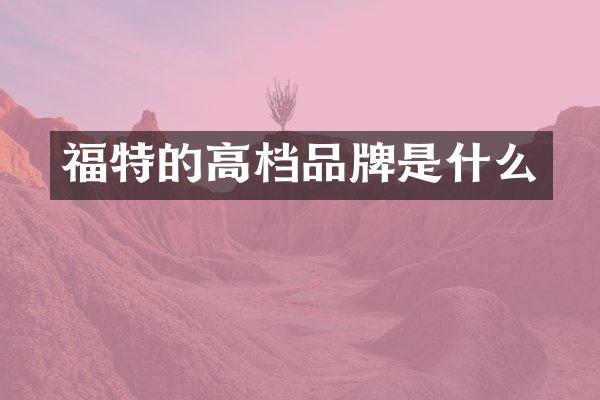 福特的高档品牌是什么