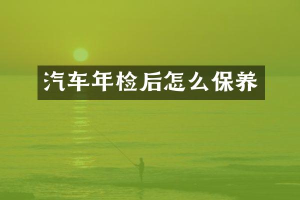 汽车年检后怎么保养