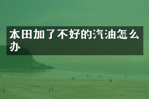 本田加了不好的汽油怎么办