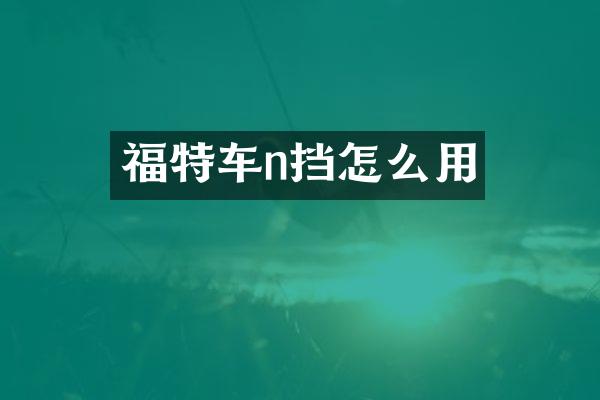 福特车n挡怎么用
