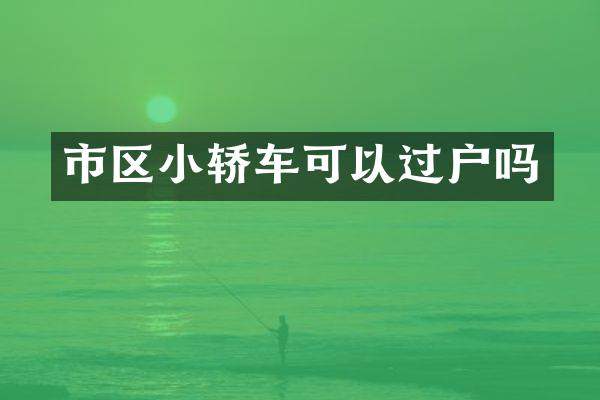 市区小轿车可以过户吗