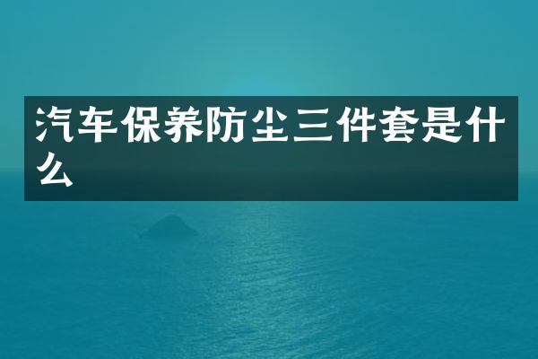 汽车保养防尘三件套是什么