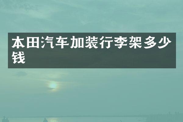 本田汽车加装行李架多少钱