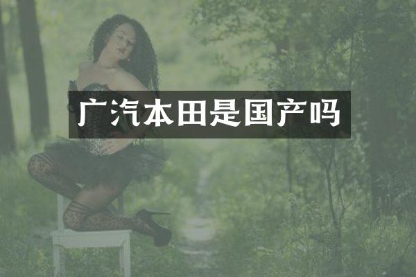 广汽本田是国产吗