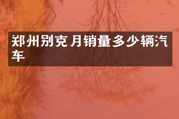 郑州别克月销量多少辆汽车