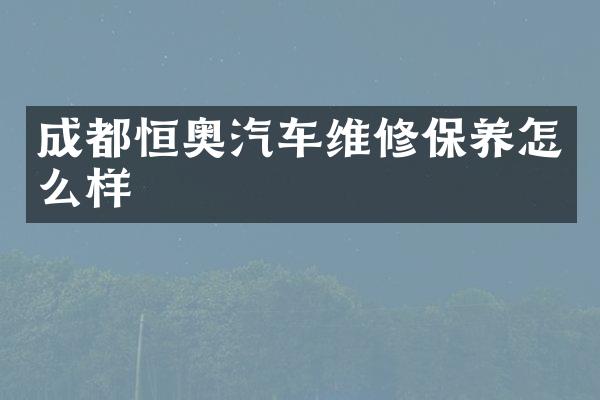 成都恒奥汽车维修保养怎么样