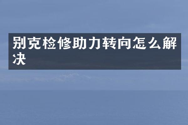 别克检修助力转向怎么解决