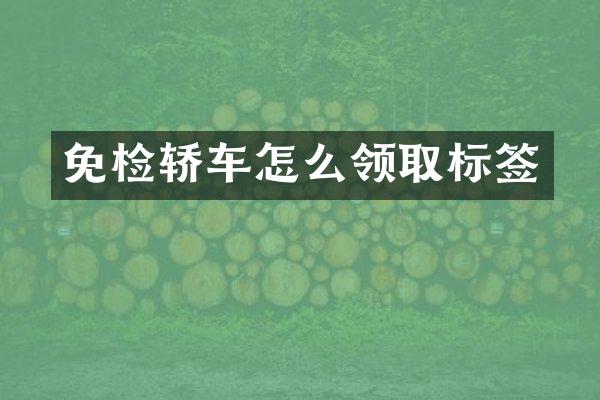 免检轿车怎么领取标签