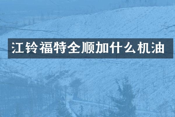 江铃福特全顺加什么机油