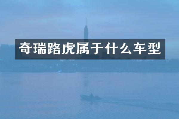 奇瑞路虎属于什么车型