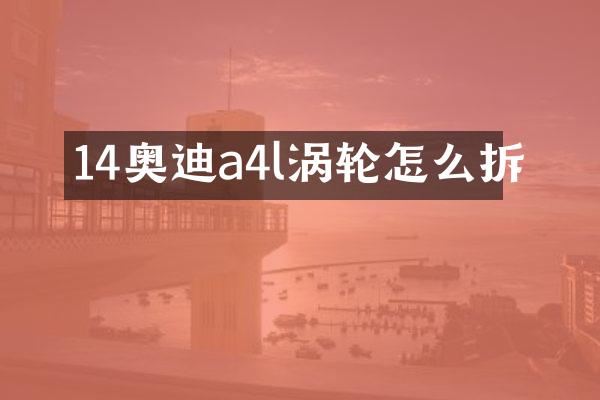 14奥迪a4l涡轮怎么拆