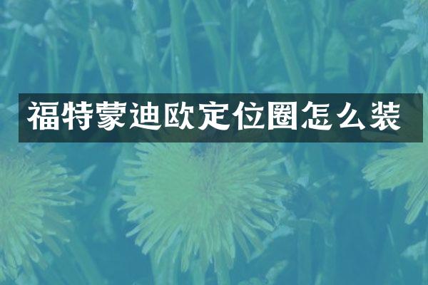 福特蒙迪欧定位圈怎么装
