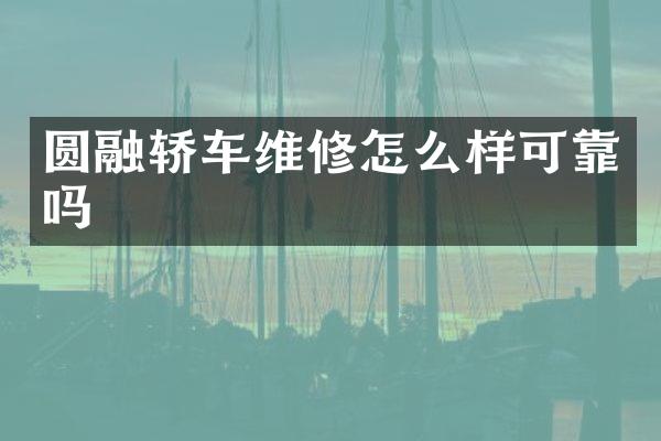 圆融轿车维修怎么样可靠吗