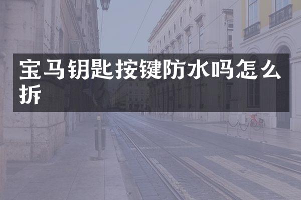 宝马钥匙按键防水吗怎么拆