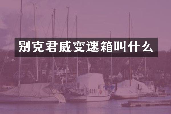别克君威变速箱叫什么