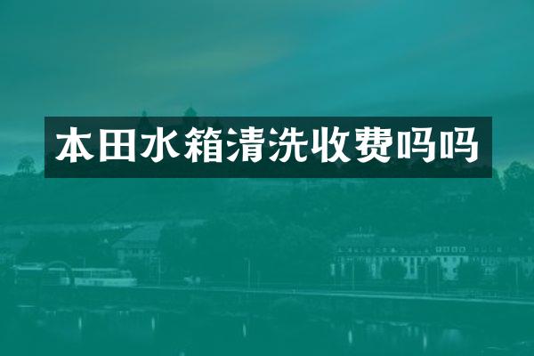 本田水箱清洗收费吗吗