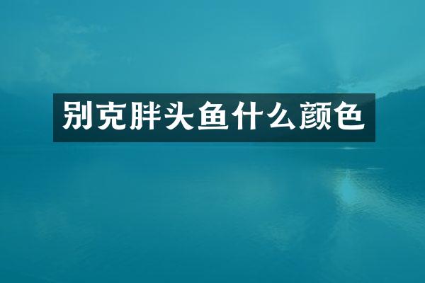 别克胖头鱼什么颜色