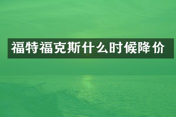 福特福克斯什么时候降价
