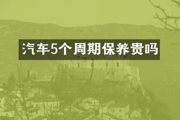 汽车5个周期保养贵吗