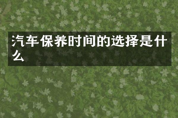 汽车保养时间的选择是什么