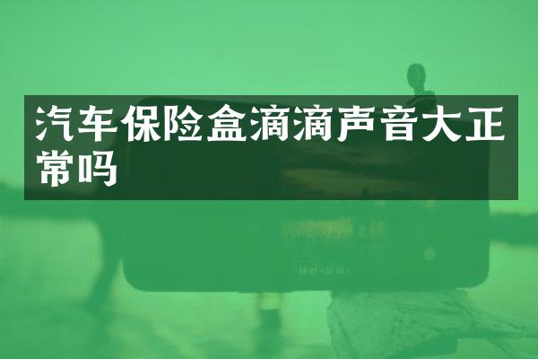 汽车保险盒滴滴声音大正常吗