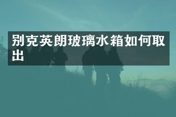 别克英朗玻璃水箱如何取出