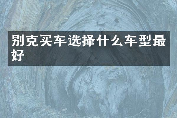 别克买车选择什么车型最好