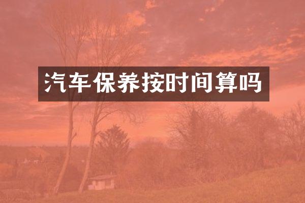 汽车保养按时间算吗