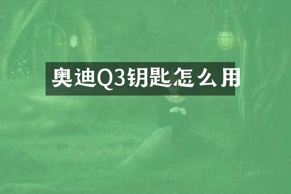 奥迪Q3钥匙怎么用