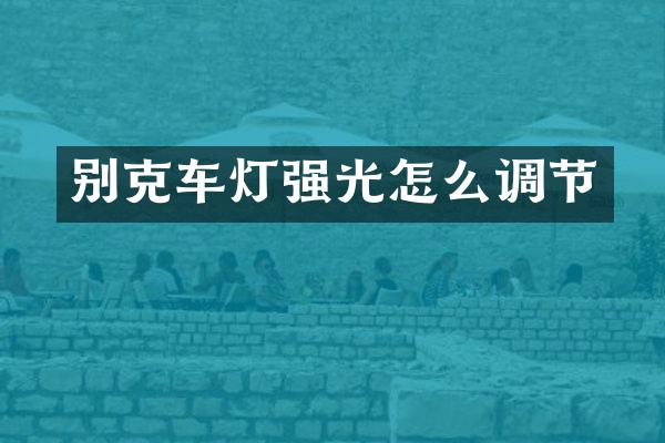 别克车灯强光怎么调节