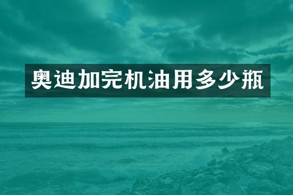 奥迪加完机油用多少瓶