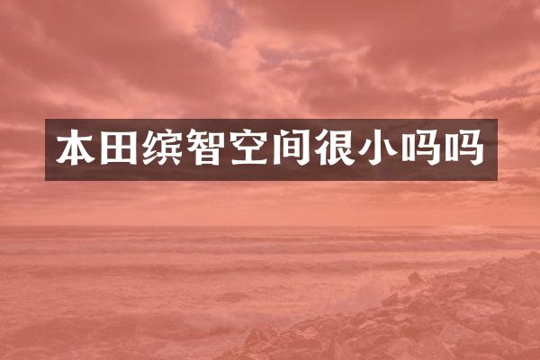 本田缤智空间很小吗吗