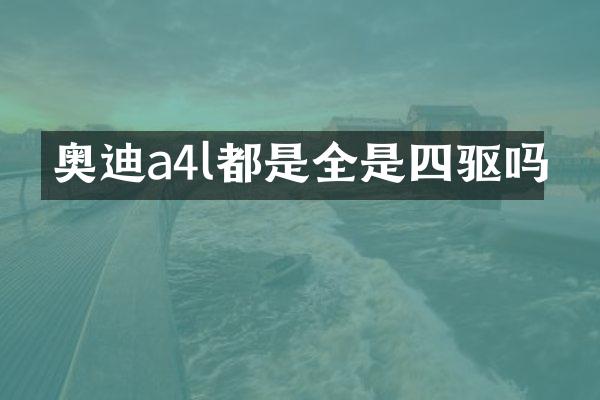 奥迪a4l都是全是四驱吗