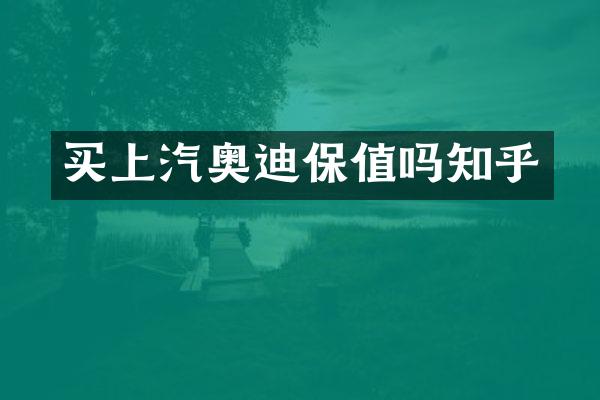 买上汽奥迪保值吗知乎