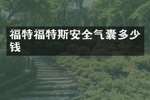 福特福特斯安全气囊多少钱