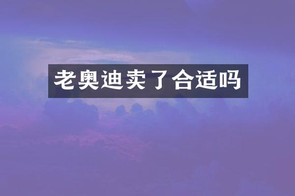 老奥迪卖了合适吗