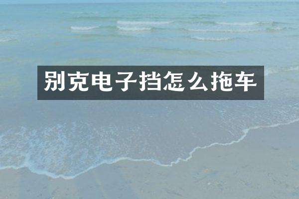 别克电子挡怎么拖车
