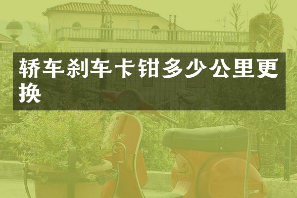 轿车刹车卡钳多少公里更换