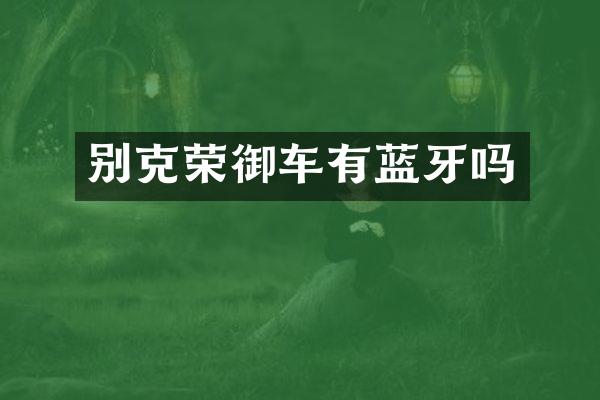 别克荣御车有蓝牙吗
